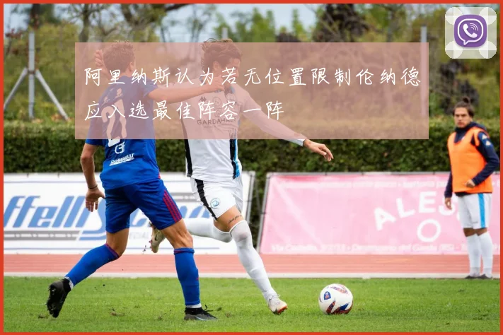 阿里纳斯认为若无位置限制伦纳德应入选最佳阵容一阵