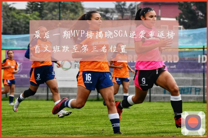 最后一期MVP榜揭晓SGA逆袭重返榜首文班跌至第三名位置