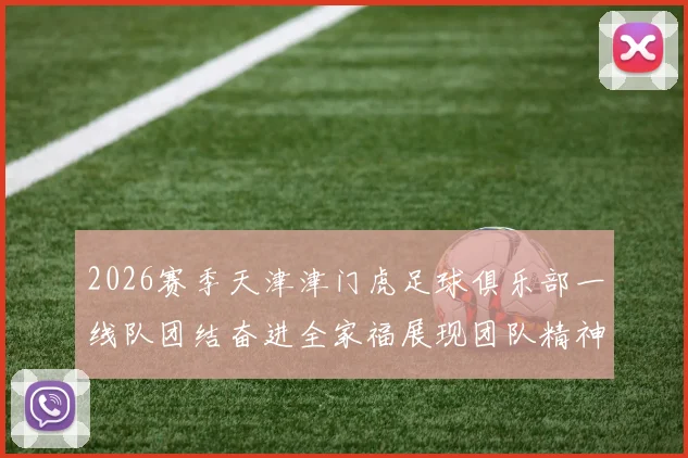 2026赛季天津津门虎足球俱乐部一线队团结奋进全家福展现团队精神与梦想追求