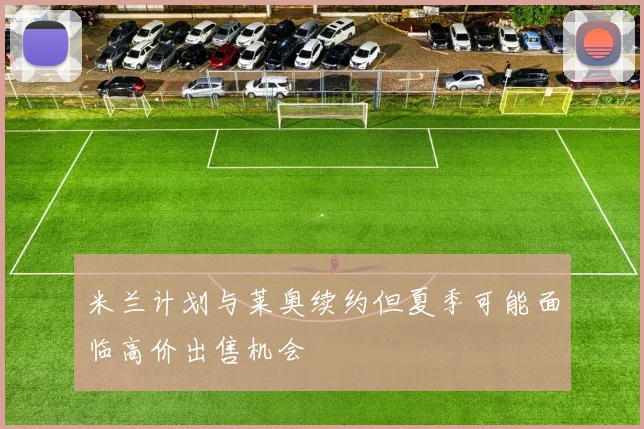 米兰计划与莱奥续约但夏季可能面临高价出售机会