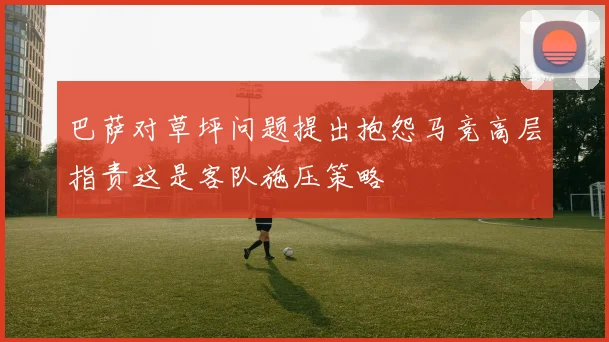 巴萨对草坪问题提出抱怨马竞高层指责这是客队施压策略