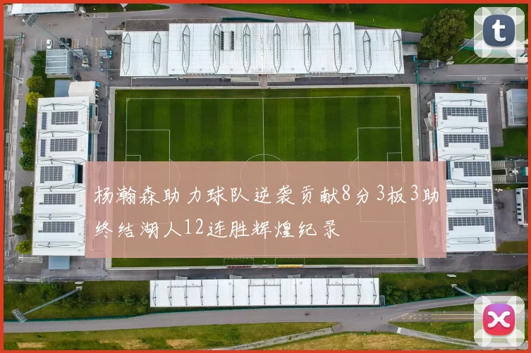 杨瀚森助力球队逆袭贡献8分3板3助终结湖人12连胜辉煌纪录