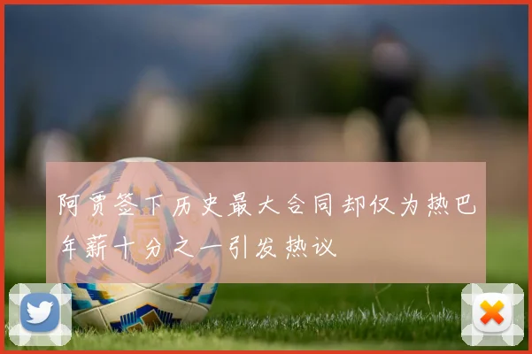 阿贾签下历史最大合同却仅为热巴年薪十分之一引发热议